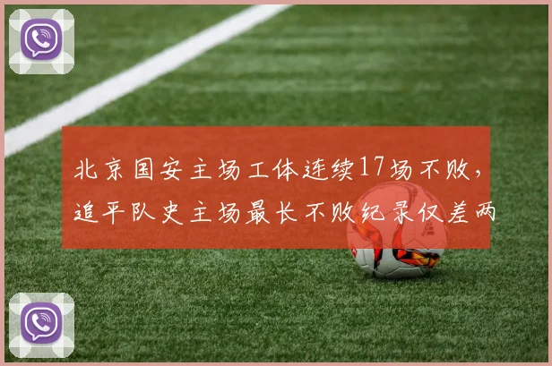 北京国安主场工体连续17场不败,追平队史主场最长不败纪录仅差两场