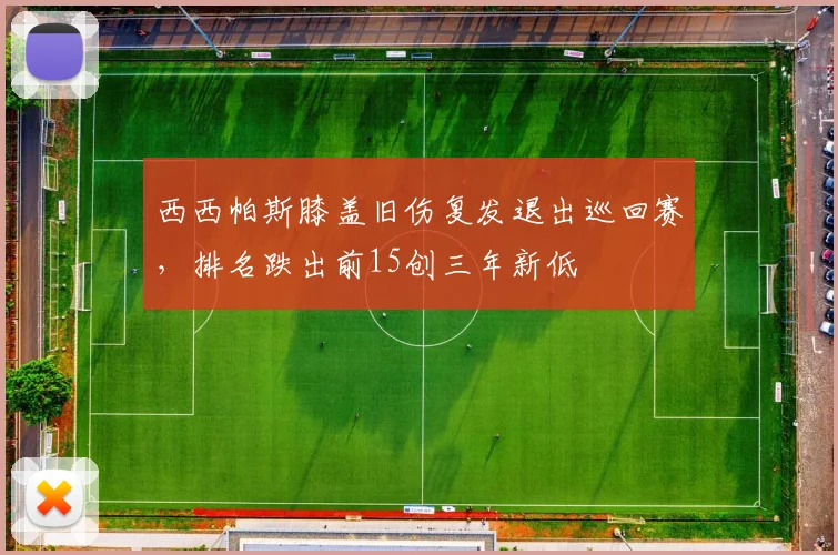 西西帕斯膝盖旧伤复发退出巡回赛,排名跌出前15创三年新低