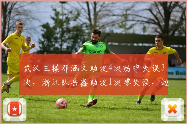 武汉三镇邓涵文助攻4次防守失误3次，浙江队岳鑫助攻1次零失误，边路攻守平衡谁更强？